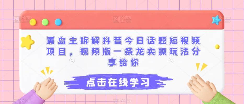 黄岛主拆解抖音今日话题短视频项目，视频版一条龙实操玩法分享给你泓锦前程-网创项目资源站-副业项目-创业项目-搞钱项目泓锦前程