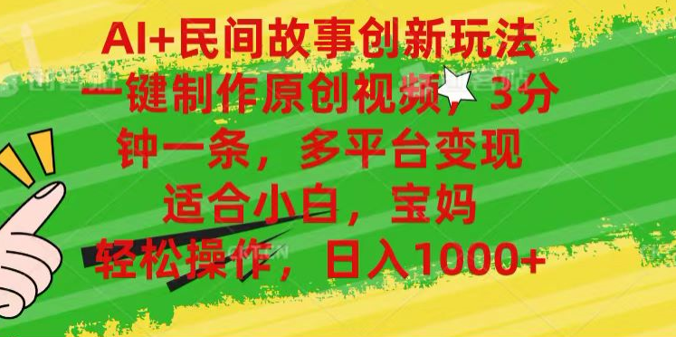 AI+民间故事,一键制作原创视频，多平台变现，3分钟一条，适合小白，宝妈，轻松操作，日入1000+泓锦前程-网创项目资源站-副业项目-创业项目-搞钱项目泓锦前程