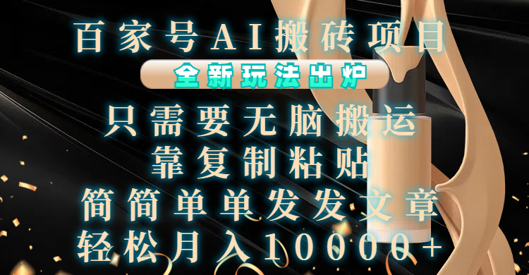 百家号AI搬砖项目，全新玩法出炉，只需要无脑搬运，靠复制粘贴，简单发文章，也能轻松月入10000+泓锦前程-网创项目资源站-副业项目-创业项目-搞钱项目泓锦前程