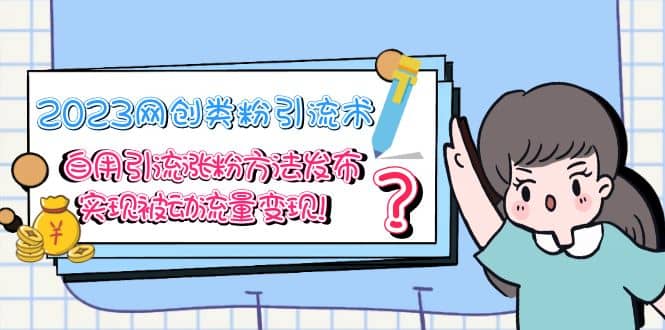 2023网创类粉引流术，自用引流涨粉方法发布，实现被动流量变现泓锦前程-网创项目资源站-副业项目-创业项目-搞钱项目泓锦前程