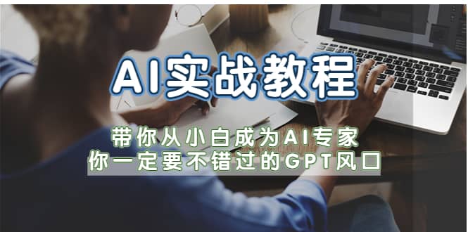 AI实战教程，带你从小白成为AI专家，你一定要不错过的G-P-T风口泓锦前程-网创项目资源站-副业项目-创业项目-搞钱项目泓锦前程