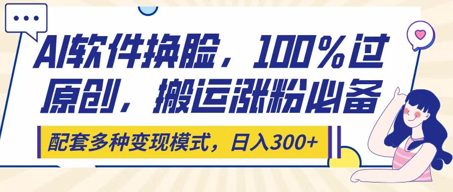 Ai软件换脸，100％过原创，搬运涨粉必备，配套多种变现模式，日入300+泓锦前程-网创项目资源站-副业项目-创业项目-搞钱项目泓锦前程