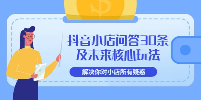 抖音小店问答30条及未来核心玩法，解决你对小店所有疑惑【3节视频课】泓锦前程-网创项目资源站-副业项目-创业项目-搞钱项目泓锦前程
