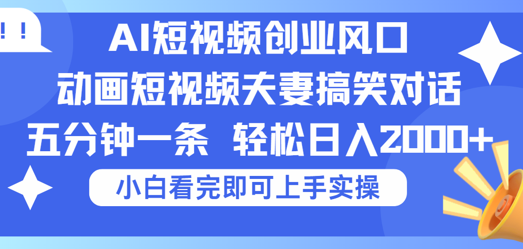 2025Ai短视频创业风口！夫妻搞笑对话，动画短视频五分钟做一条，可矩阵操作，轻松日入 2000+泓锦前程-网创项目资源站-副业项目-创业项目-搞钱项目泓锦前程