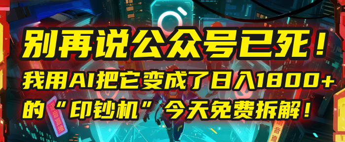 别再说公众号已死！我用AI把它变成了日入1800+的“印钞机”，今天免费拆解！泓锦前程-网创项目资源站-副业项目-创业项目-搞钱项目泓锦前程