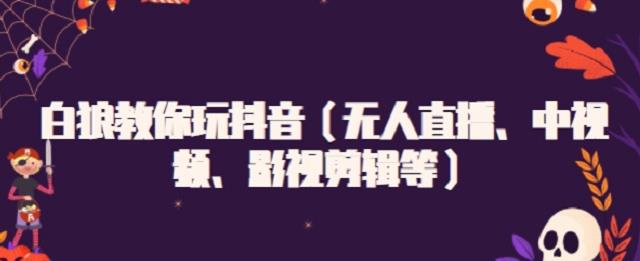 白狼教你玩抖音（无人直播、中视频、影视剪辑等）泓锦前程-网创项目资源站-副业项目-创业项目-搞钱项目泓锦前程