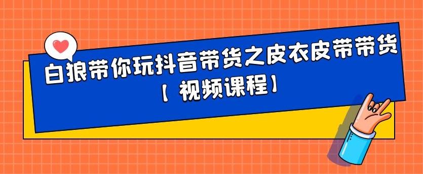 白狼带你玩抖音带货之皮衣皮带带货【视频课程】泓锦前程-网创项目资源站-副业项目-创业项目-搞钱项目泓锦前程