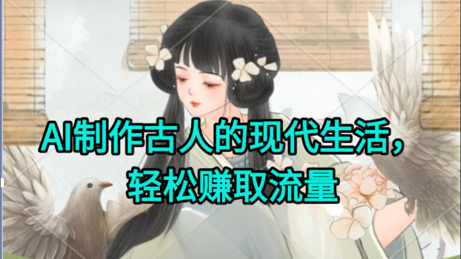 AI制作古人现代生活视频，搞笑好玩，轻松赚流量泓锦前程-网创项目资源站-副业项目-创业项目-搞钱项目泓锦前程