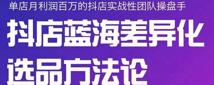 小卒抖店终极蓝海差异化选品方法论，全面介绍抖店无货源选品的所有方法泓锦前程-网创项目资源站-副业项目-创业项目-搞钱项目泓锦前程