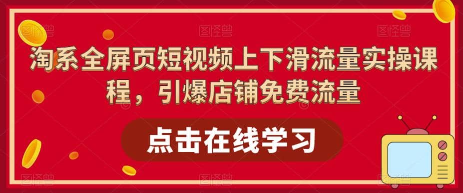 淘系-全屏页短视频上下滑流量实操课程，引爆店铺免费流量（87节视频课）泓锦前程-网创项目资源站-副业项目-创业项目-搞钱项目泓锦前程