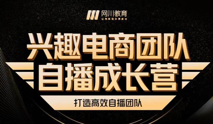 兴趣电商团队自播成长营，解密直播流量获取承接放大的核心密码泓锦前程-网创项目资源站-副业项目-创业项目-搞钱项目泓锦前程