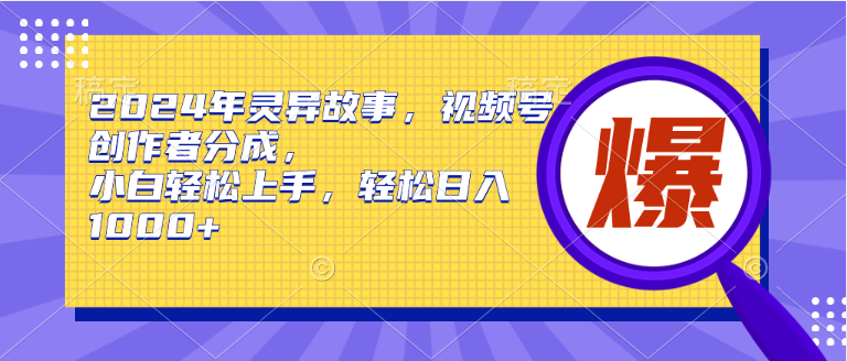 2024年灵异故事，视频号创作者分成，小白轻松上手，轻松日入1000+泓锦前程-网创项目资源站-副业项目-创业项目-搞钱项目泓锦前程