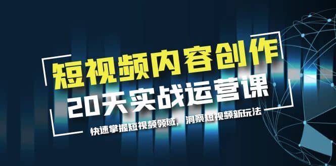 短视频内容创作20天实战运营课，快速掌握短视频领域，洞察短视频新玩法泓锦前程-网创项目资源站-副业项目-创业项目-搞钱项目泓锦前程