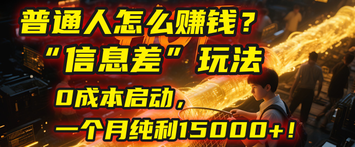 普通人怎么赚钱？| 2025年马哥揭秘“信息差”玩法：0成本启动，一个月纯利15000+！泓锦前程-网创项目资源站-副业项目-创业项目-搞钱项目泓锦前程