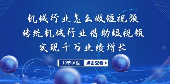 机械行业怎么做短视频，传统机械行业借助短视频实现千万业绩增长泓锦前程-网创项目资源站-副业项目-创业项目-搞钱项目泓锦前程