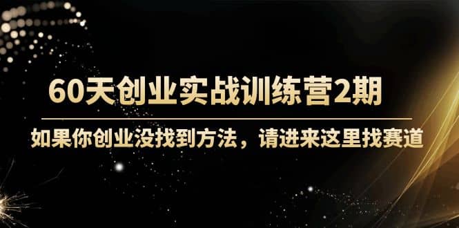 60天创业实战训练营2期：如果你创业没找到方法，进来这里找赛道-价值3000元泓锦前程-网创项目资源站-副业项目-创业项目-搞钱项目泓锦前程