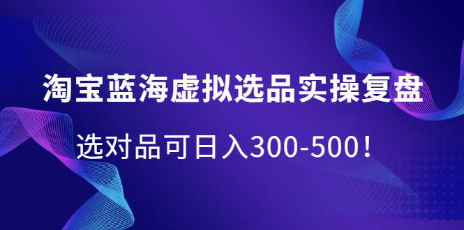 淘宝蓝海虚拟选品实操复盘，选对品可日入300-500！泓锦前程-网创项目资源站-副业项目-创业项目-搞钱项目泓锦前程