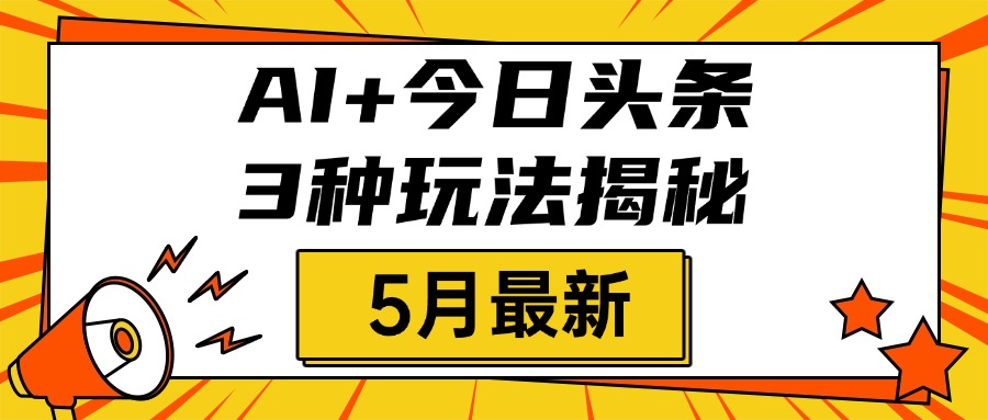 AI+今日头条三种玩法揭秘，2025年5月最新，照搬流程次日见收益泓锦前程-网创项目资源站-副业项目-创业项目-搞钱项目泓锦前程