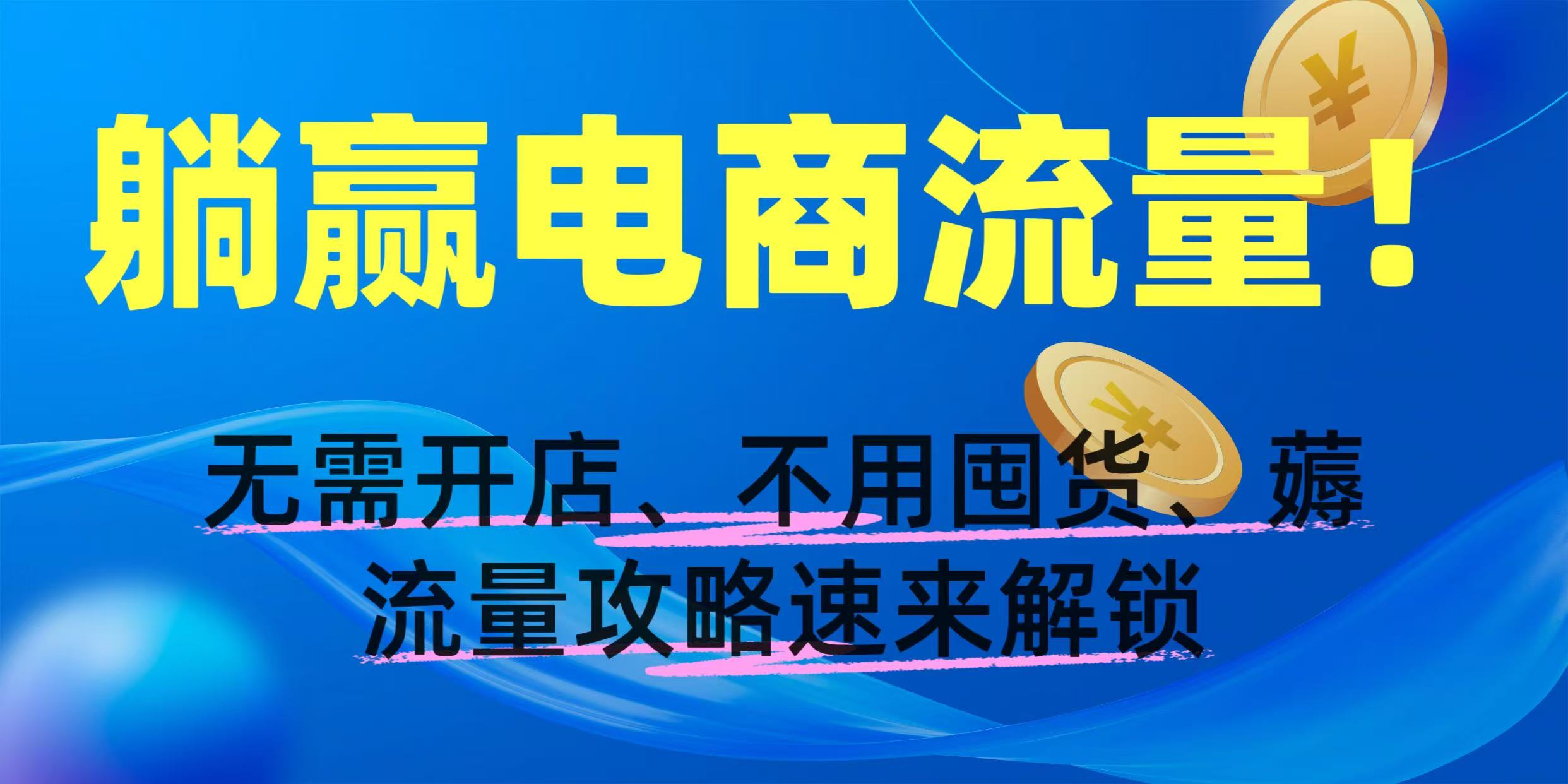 躺赢电商流量！无需开店、不用囤货，薅流量攻略速来解锁泓锦前程-网创项目资源站-副业项目-创业项目-搞钱项目泓锦前程