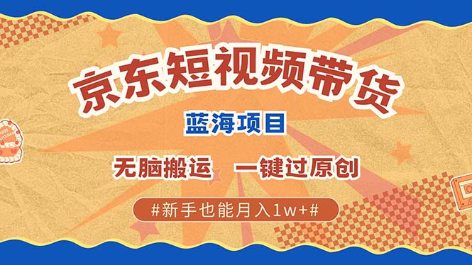 京东短视频带货 2025新风口 批量搬运 单号月入过万 上不封顶泓锦前程-网创项目资源站-副业项目-创业项目-搞钱项目泓锦前程