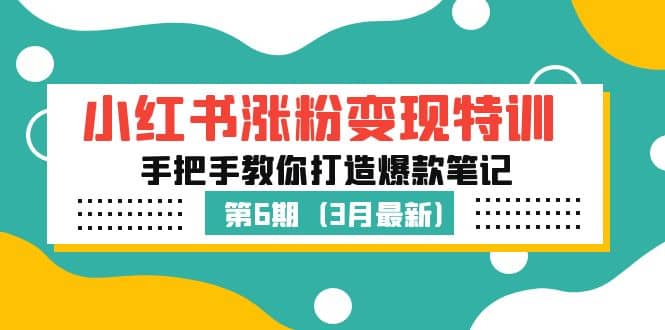 小红书涨粉变现特训·第6期，手把手教你打造爆款笔记（3月新课）泓锦前程-网创项目资源站-副业项目-创业项目-搞钱项目泓锦前程