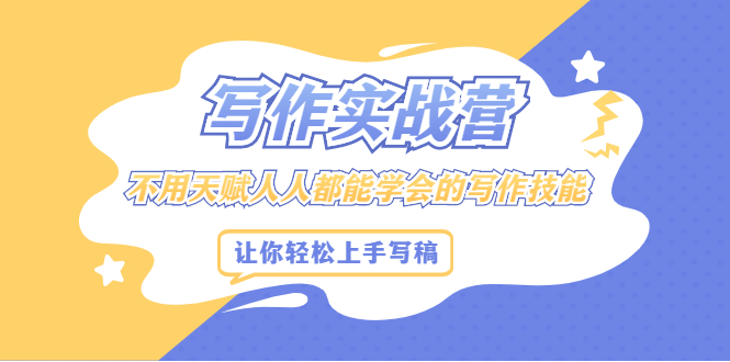 写作实战营，不用天赋人人都能学会的写作技能，让你轻松写稿变现泓锦前程-网创项目资源站-副业项目-创业项目-搞钱项目泓锦前程