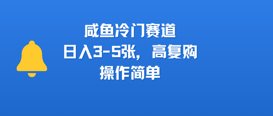 咸鱼冷门赛道，日入3-5张，高复购，操作简单泓锦前程-网创项目资源站-副业项目-创业项目-搞钱项目泓锦前程