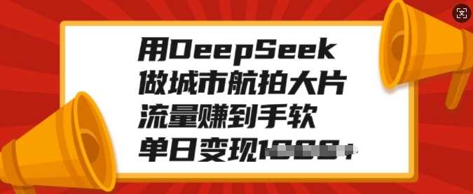用DeepSeek做城市航拍大片，流量赚到手软，单日变现多张泓锦前程-网创项目资源站-副业项目-创业项目-搞钱项目泓锦前程