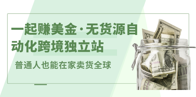 一起赚美金·无货源自动化跨境独立站，普通人业余时间也能在家卖货全球【无提供插件】泓锦前程-网创项目资源站-副业项目-创业项目-搞钱项目泓锦前程
