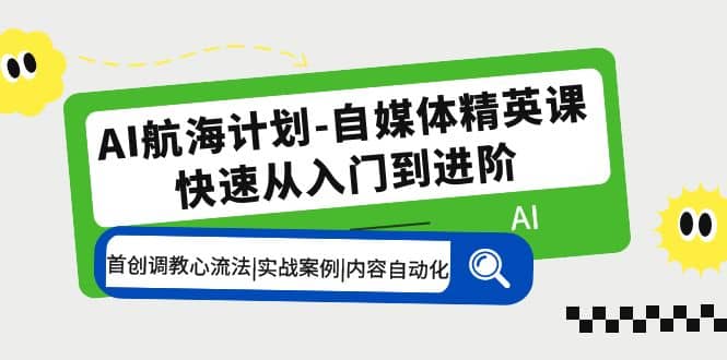 AI航海计划-自媒体精英课 入门到进阶 首创调教心流法|实战案例|内容自动化泓锦前程-网创项目资源站-副业项目-创业项目-搞钱项目泓锦前程
