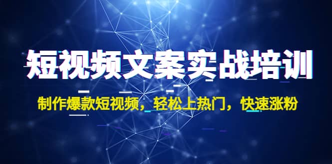 短视频文案实战培训：制作爆款短视频，轻松上热门，快速涨粉泓锦前程-网创项目资源站-副业项目-创业项目-搞钱项目泓锦前程