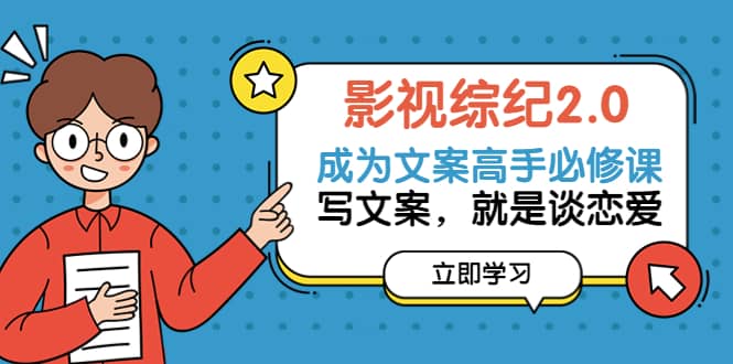 影视综纪2.0·成为文案高手必修课：写文案，就是谈恋爱（20节课）泓锦前程-网创项目资源站-副业项目-创业项目-搞钱项目泓锦前程