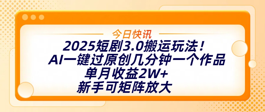 2025短剧3.0搬运玩法！AI一键过原创，几分钟一个作品，单月收益2W+，新手可矩阵放大泓锦前程-网创项目资源站-副业项目-创业项目-搞钱项目泓锦前程