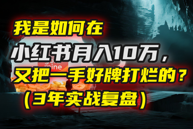 我是如何在小红书月入10万，又把一手好牌打烂的？（3年实战复盘）泓锦前程-网创项目资源站-副业项目-创业项目-搞钱项目泓锦前程