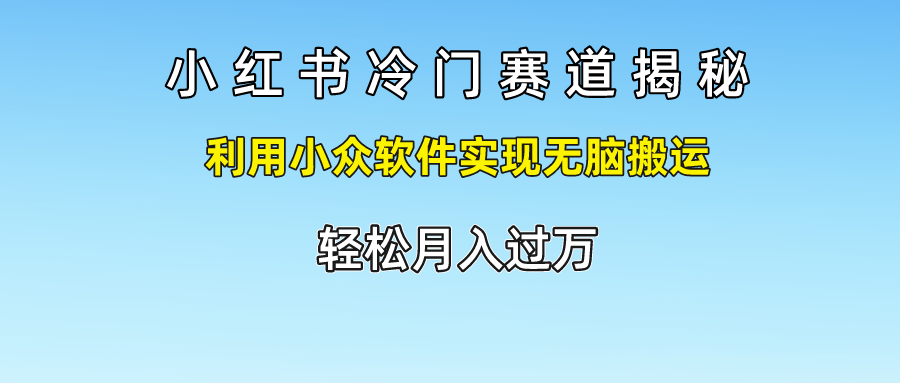小红书冷门赛道揭秘,轻松月入过万，利用小众软件实现无脑搬运，泓锦前程-网创项目资源站-副业项目-创业项目-搞钱项目泓锦前程