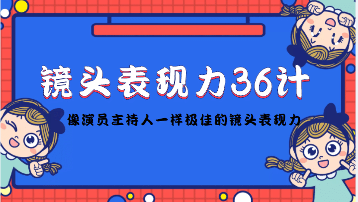 镜头表现力36计，做到像演员主持人这些职业的人一样，拥有极佳的镜头表现力泓锦前程-网创项目资源站-副业项目-创业项目-搞钱项目泓锦前程