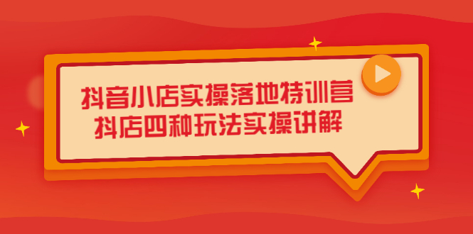 抖音小店实操落地特训营，抖店四种玩法实操讲解（干货视频）泓锦前程-网创项目资源站-副业项目-创业项目-搞钱项目泓锦前程