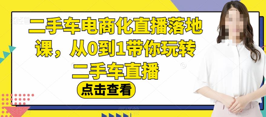 二手车电商化直播落地课，从0到1带你玩转二手车直播泓锦前程-网创项目资源站-副业项目-创业项目-搞钱项目泓锦前程