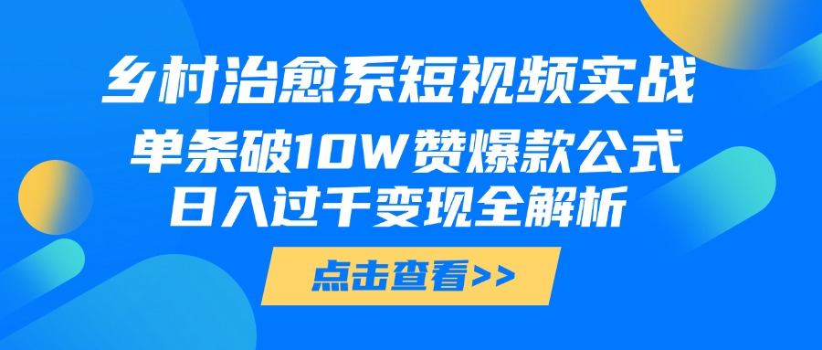 乡村治愈系短视频实战，单条破10W赞爆款公式，日入过千变现全解析泓锦前程-网创项目资源站-副业项目-创业项目-搞钱项目泓锦前程