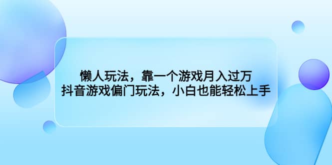 懒人玩法，靠一个游戏月入过万，抖音游戏偏门玩法，小白也能轻松上手泓锦前程-网创项目资源站-副业项目-创业项目-搞钱项目泓锦前程