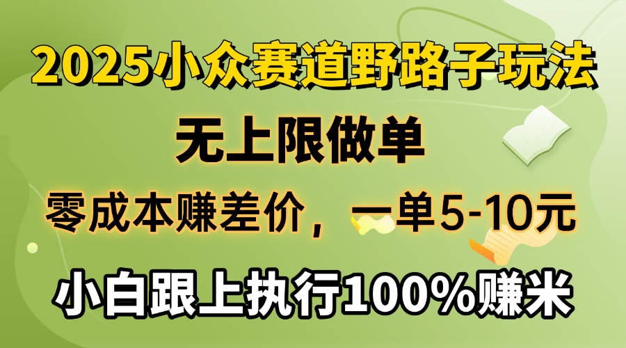 2025小众赛道，无上限做单，零成本赚差价，一单5-10元，小白跟上执行100%赚米泓锦前程-网创项目资源站-副业项目-创业项目-搞钱项目泓锦前程