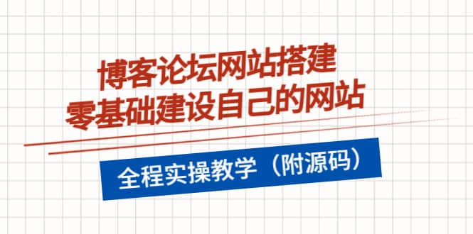 博客论坛网站搭建，零基础建设自己的网站，全程实操教学（附源码）泓锦前程-网创项目资源站-副业项目-创业项目-搞钱项目泓锦前程