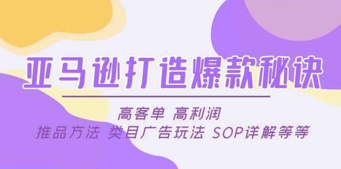 亚马逊打造爆款秘诀：高客单 高利润 推品方法 类目广告玩法 SOP详解等等泓锦前程-网创项目资源站-副业项目-创业项目-搞钱项目泓锦前程