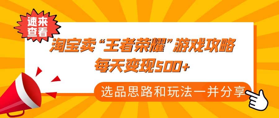 某付款文章《淘宝卖“王者荣耀”游戏攻略，每天变现500+，选品思路+玩法》泓锦前程-网创项目资源站-副业项目-创业项目-搞钱项目泓锦前程