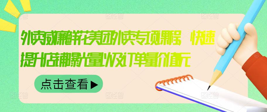 外卖威廉鲜花美团外卖专项课程，快速提升店铺曝光量以及订单量价值2680元泓锦前程-网创项目资源站-副业项目-创业项目-搞钱项目泓锦前程