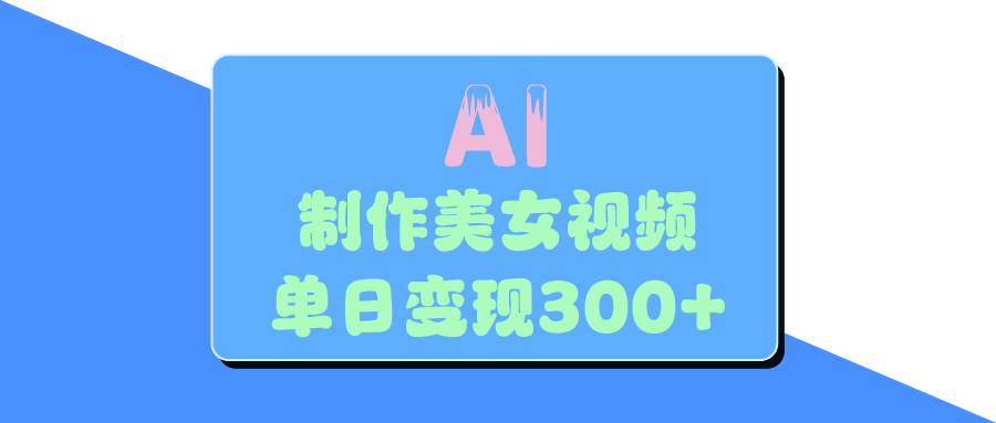 AI美女生成视频，单日变现300+泓锦前程-网创项目资源站-副业项目-创业项目-搞钱项目泓锦前程