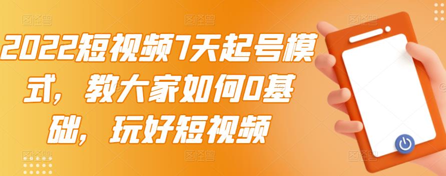 2022短视频7天起号模式，教大家如何0基础，玩好短视频泓锦前程-网创项目资源站-副业项目-创业项目-搞钱项目泓锦前程