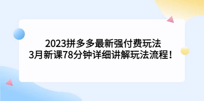 2023拼多多最新强付费玩法，3月新课78分钟详细讲解玩法流程泓锦前程-网创项目资源站-副业项目-创业项目-搞钱项目泓锦前程