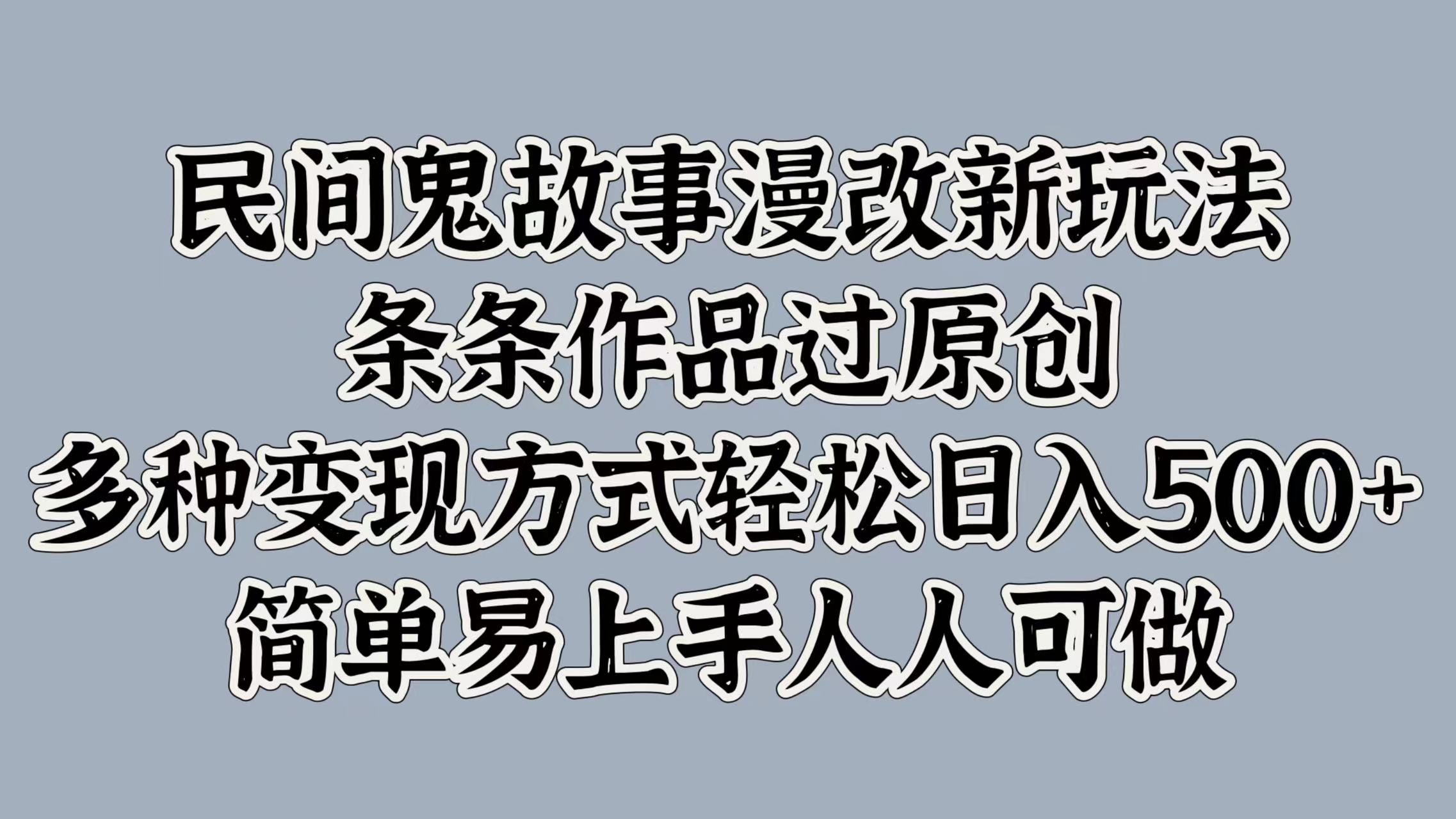民间鬼故事漫改新玩法，条条作品过原创，简单易上手人人可做，多种变现方式轻松日入500+泓锦前程-网创项目资源站-副业项目-创业项目-搞钱项目泓锦前程