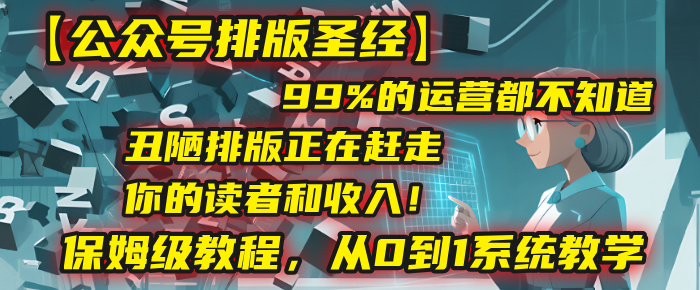 【公众号排版圣经】99%的运营都不知道，丑陋排版正在赶走你的读者和收入！保姆级教程，从0到1系统教学泓锦前程-网创项目资源站-副业项目-创业项目-搞钱项目泓锦前程
